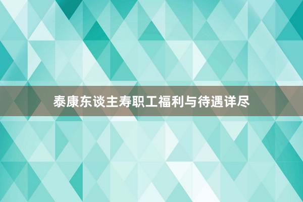 泰康东谈主寿职工福利与待遇详尽