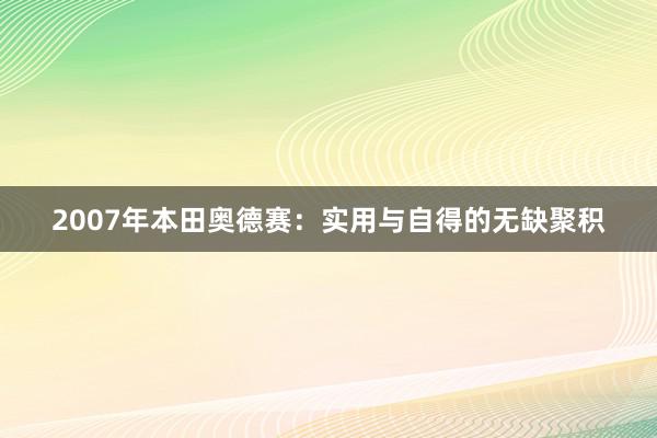 2007年本田奥德赛：实用与自得的无缺聚积